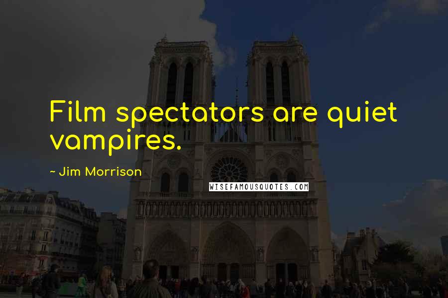 Jim Morrison Quotes: Film spectators are quiet vampires.