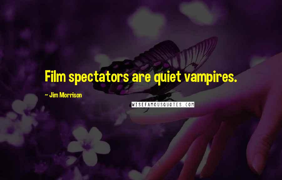 Jim Morrison Quotes: Film spectators are quiet vampires.