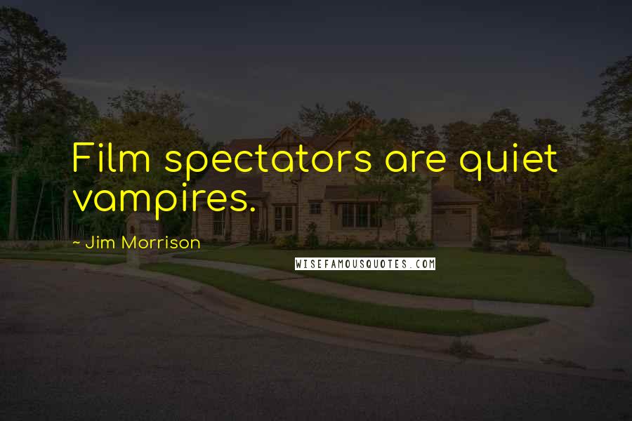 Jim Morrison Quotes: Film spectators are quiet vampires.