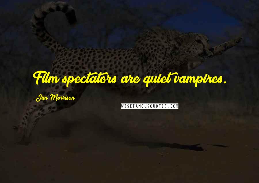 Jim Morrison Quotes: Film spectators are quiet vampires.