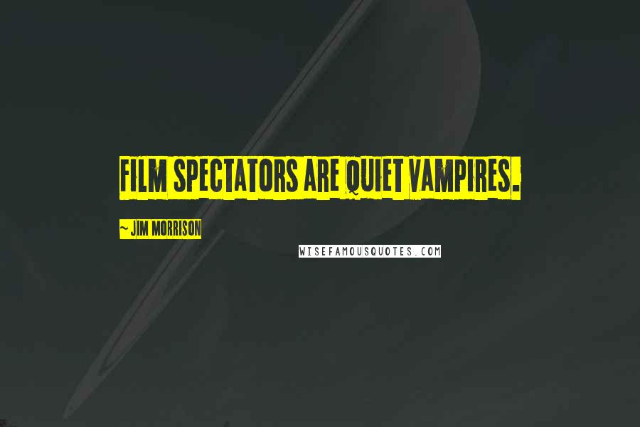 Jim Morrison Quotes: Film spectators are quiet vampires.