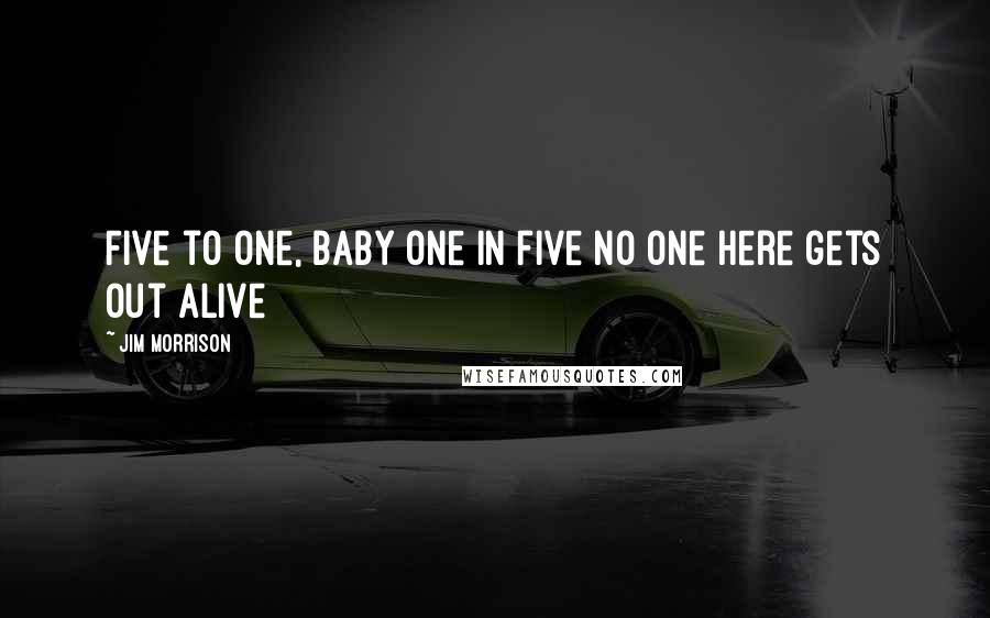 Jim Morrison Quotes: Five to one, baby One in five No one here gets out alive