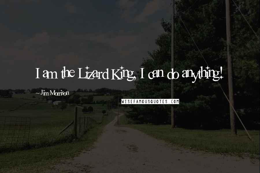 Jim Morrison Quotes: I am the Lizard King, I can do anything!
