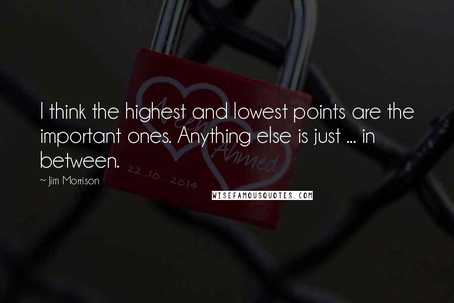 Jim Morrison Quotes: I think the highest and lowest points are the important ones. Anything else is just ... in between.
