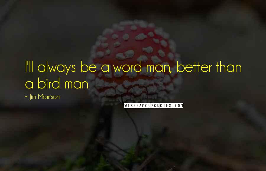 Jim Morrison Quotes: I'll always be a word man, better than a bird man