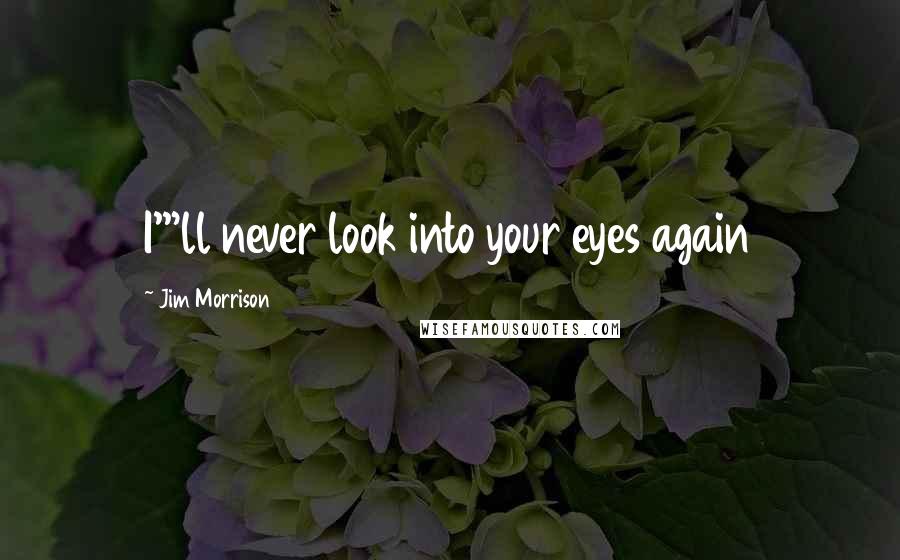 Jim Morrison Quotes: I'"ll never look into your eyes again