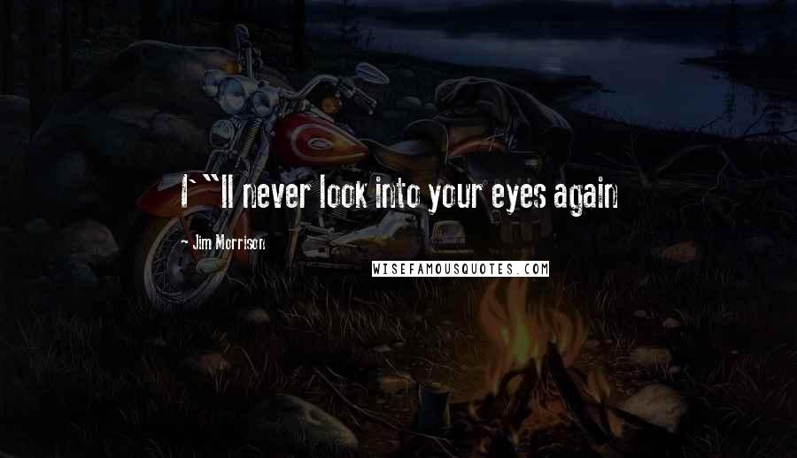 Jim Morrison Quotes: I'"ll never look into your eyes again