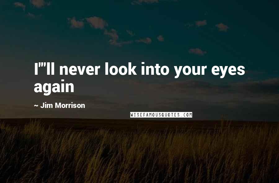 Jim Morrison Quotes: I'"ll never look into your eyes again