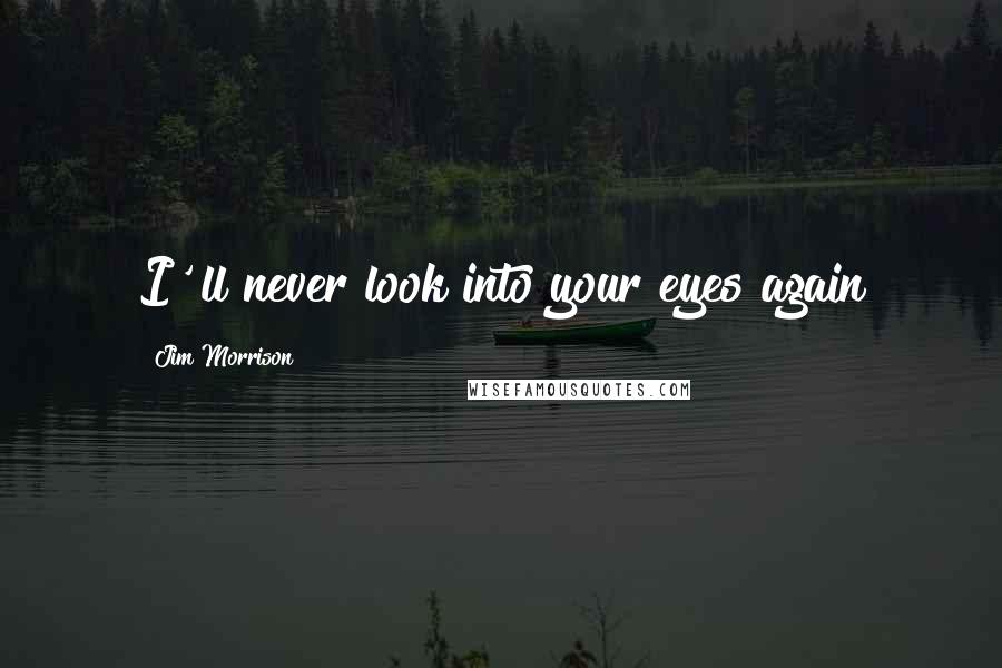 Jim Morrison Quotes: I'"ll never look into your eyes again