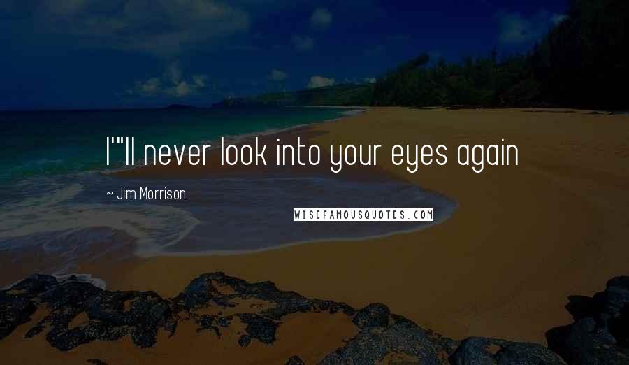 Jim Morrison Quotes: I'"ll never look into your eyes again