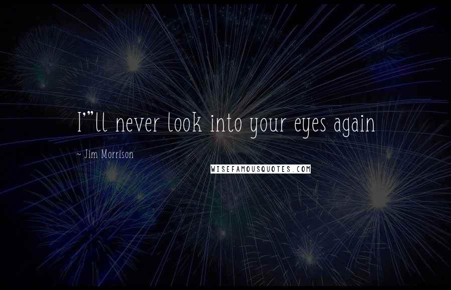 Jim Morrison Quotes: I'"ll never look into your eyes again