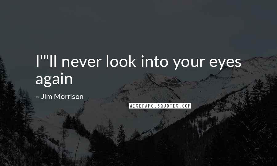 Jim Morrison Quotes: I'"ll never look into your eyes again