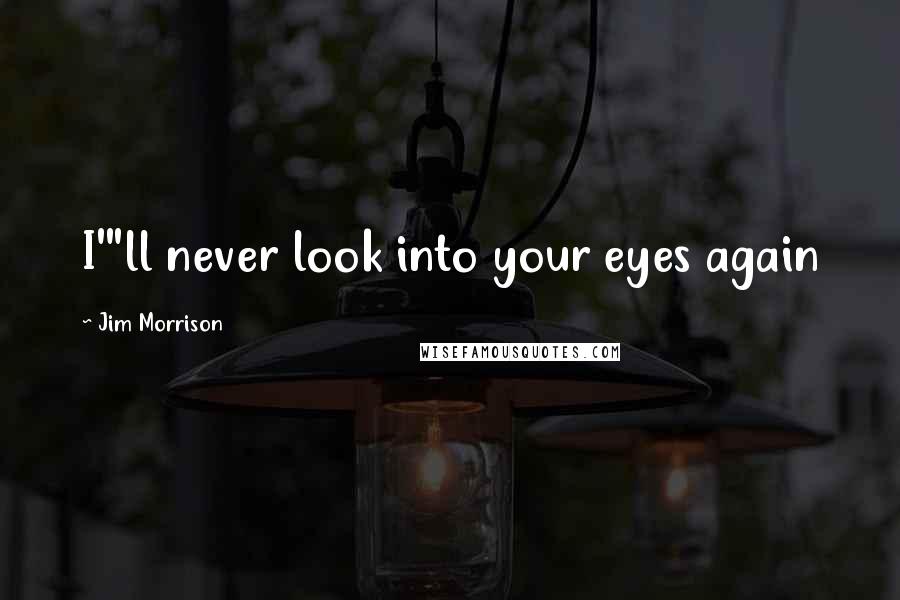 Jim Morrison Quotes: I'"ll never look into your eyes again