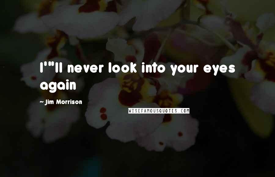 Jim Morrison Quotes: I'"ll never look into your eyes again