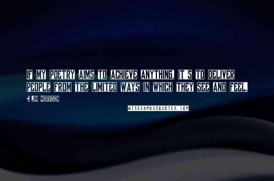 Jim Morrison Quotes: If my poetry aims to achieve anything, it's to deliver people from the limited ways in which they see and feel.