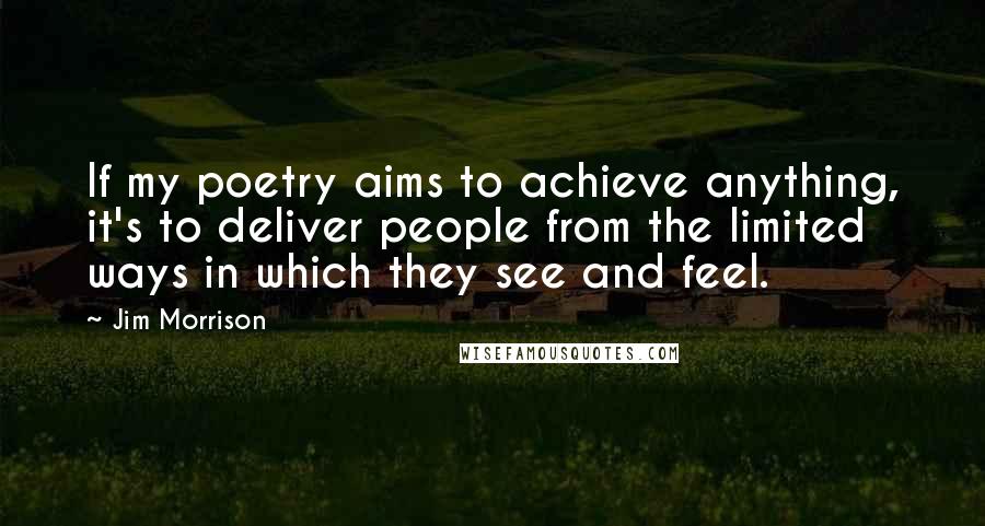 Jim Morrison Quotes: If my poetry aims to achieve anything, it's to deliver people from the limited ways in which they see and feel.