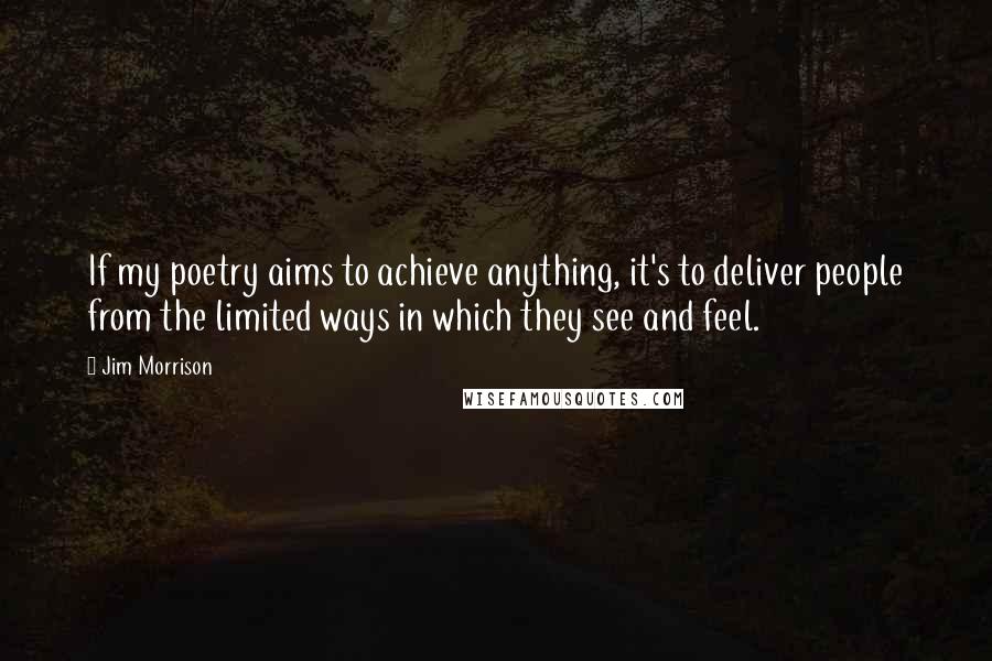 Jim Morrison Quotes: If my poetry aims to achieve anything, it's to deliver people from the limited ways in which they see and feel.