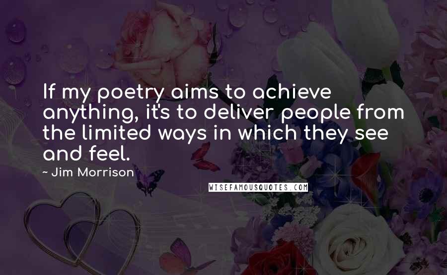Jim Morrison Quotes: If my poetry aims to achieve anything, it's to deliver people from the limited ways in which they see and feel.