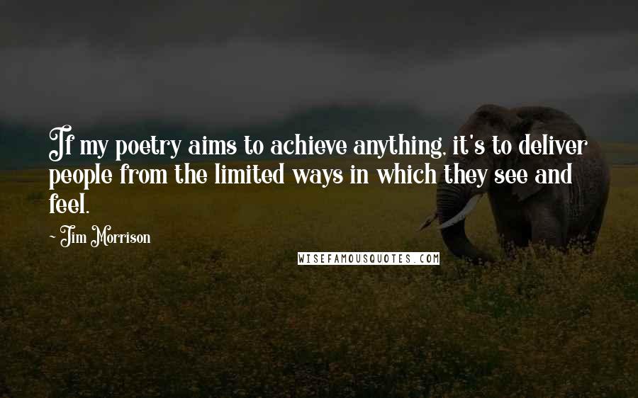 Jim Morrison Quotes: If my poetry aims to achieve anything, it's to deliver people from the limited ways in which they see and feel.