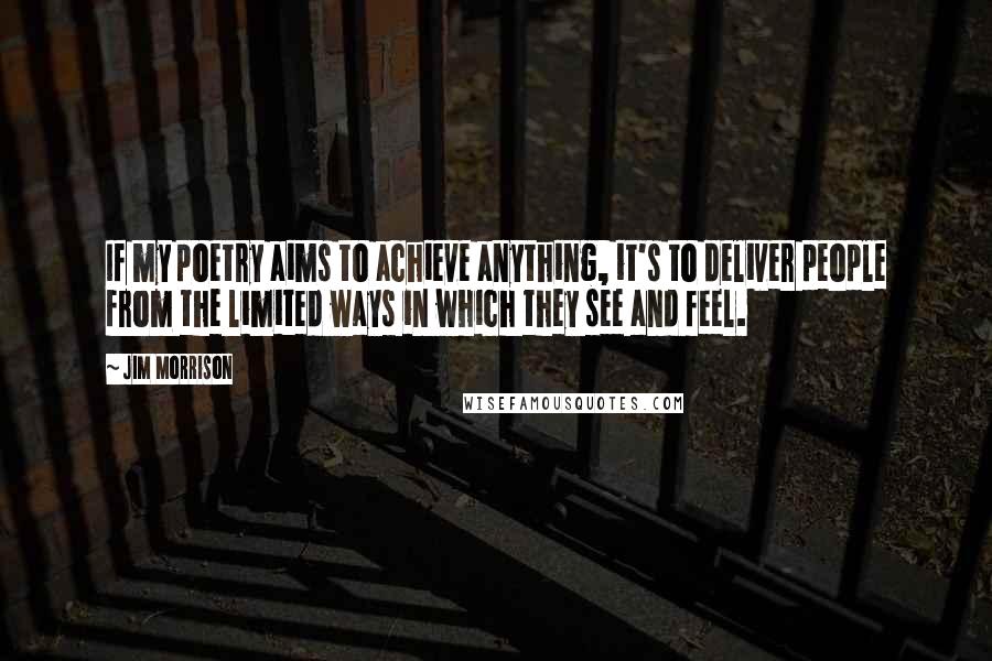 Jim Morrison Quotes: If my poetry aims to achieve anything, it's to deliver people from the limited ways in which they see and feel.