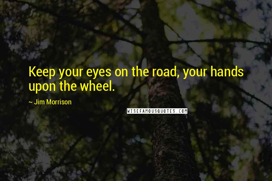 Jim Morrison Quotes: Keep your eyes on the road, your hands upon the wheel.