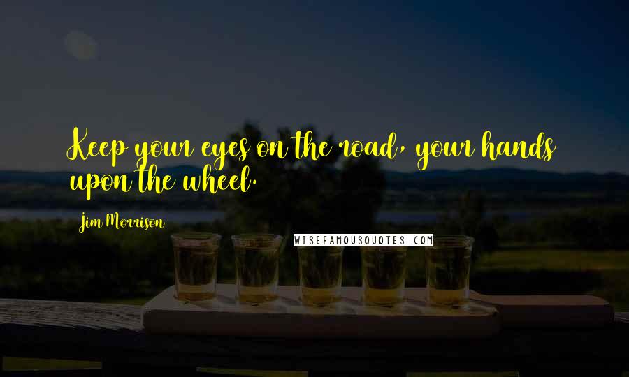 Jim Morrison Quotes: Keep your eyes on the road, your hands upon the wheel.