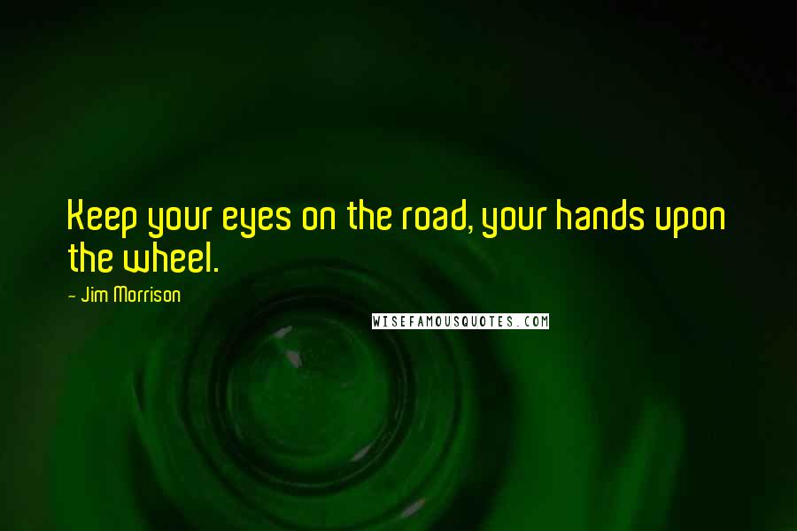 Jim Morrison Quotes: Keep your eyes on the road, your hands upon the wheel.