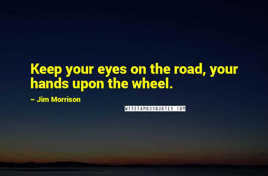 Jim Morrison Quotes: Keep your eyes on the road, your hands upon the wheel.