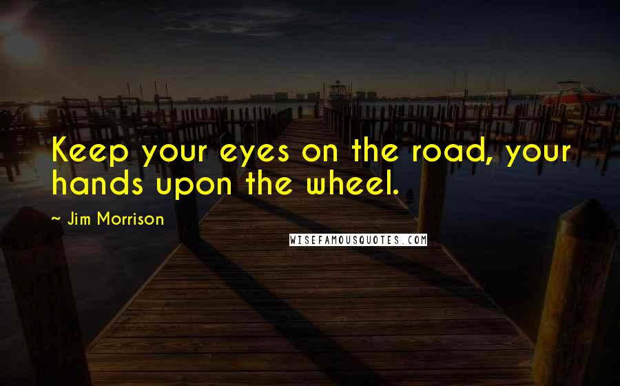 Jim Morrison Quotes: Keep your eyes on the road, your hands upon the wheel.