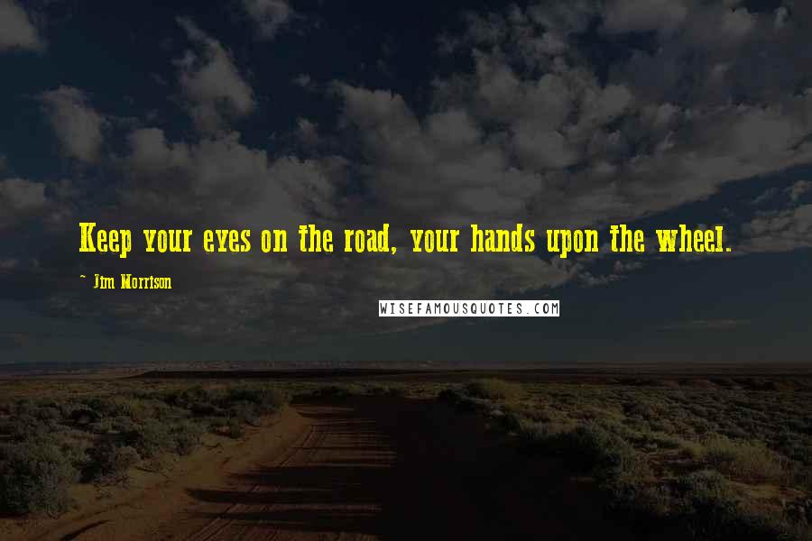 Jim Morrison Quotes: Keep your eyes on the road, your hands upon the wheel.