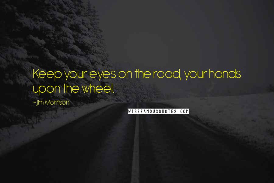 Jim Morrison Quotes: Keep your eyes on the road, your hands upon the wheel.