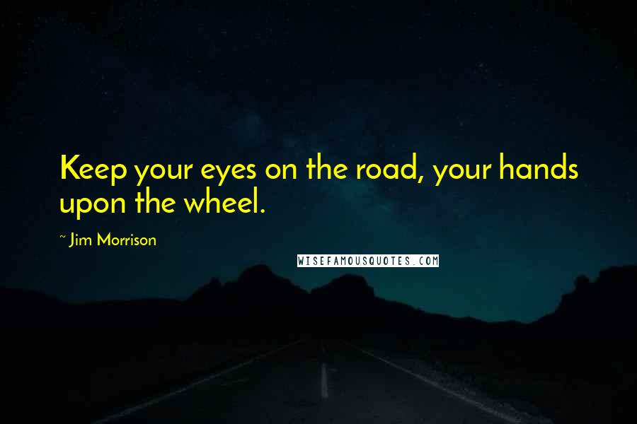 Jim Morrison Quotes: Keep your eyes on the road, your hands upon the wheel.