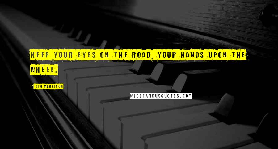 Jim Morrison Quotes: Keep your eyes on the road, your hands upon the wheel.