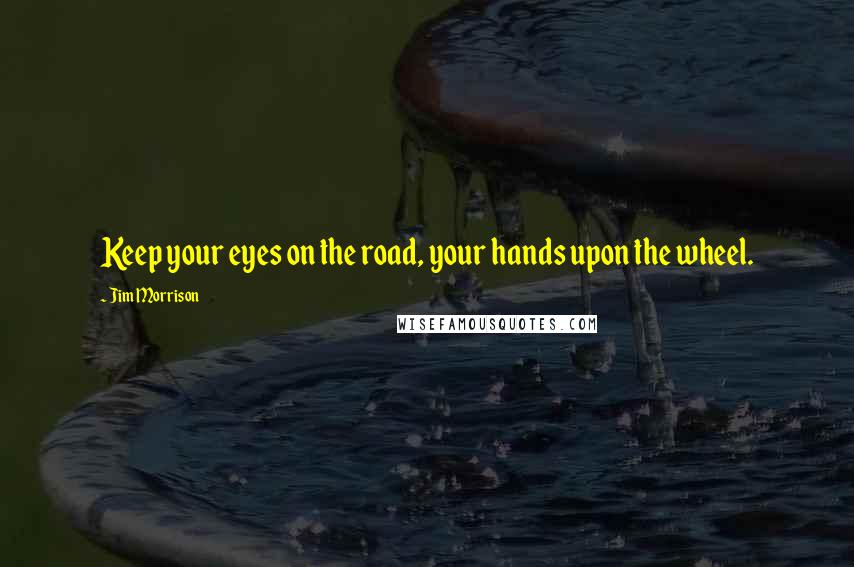 Jim Morrison Quotes: Keep your eyes on the road, your hands upon the wheel.