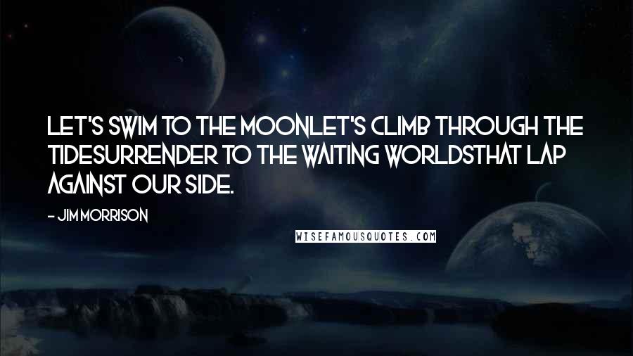 Jim Morrison Quotes: Let's swim to the moonLet's climb through the tideSurrender to the waiting worldsThat lap against our side.