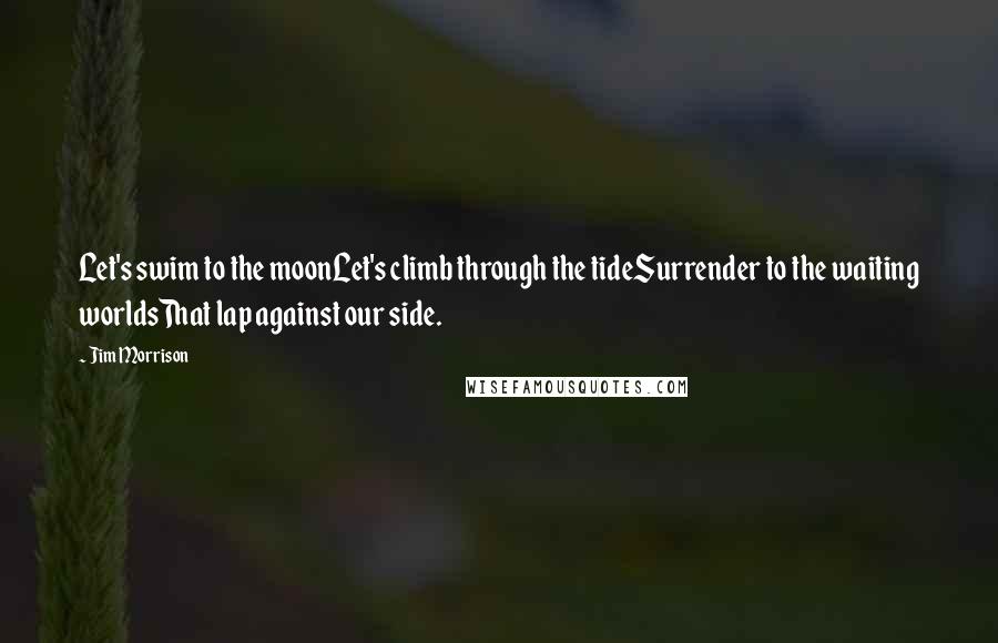 Jim Morrison Quotes: Let's swim to the moonLet's climb through the tideSurrender to the waiting worldsThat lap against our side.