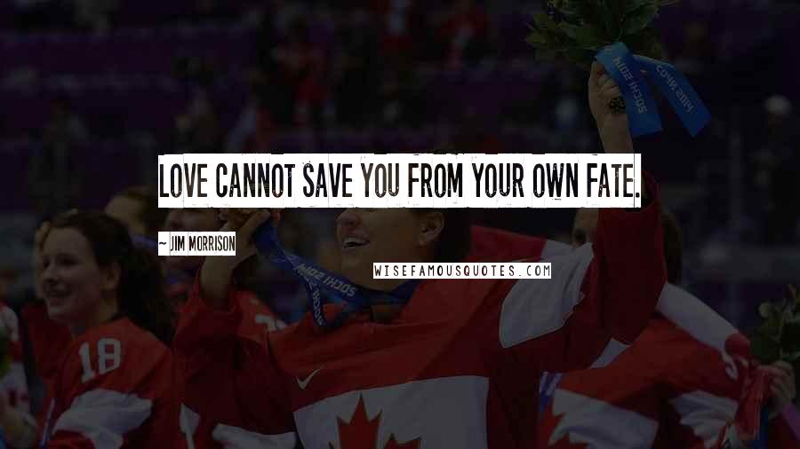 Jim Morrison Quotes: Love cannot save you from your own fate.