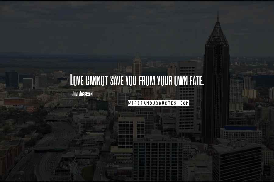 Jim Morrison Quotes: Love cannot save you from your own fate.