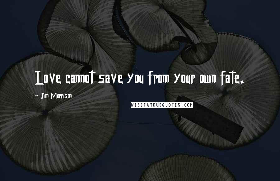 Jim Morrison Quotes: Love cannot save you from your own fate.