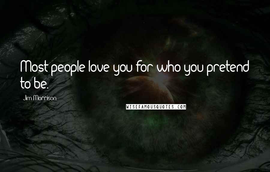 Jim Morrison Quotes: Most people love you for who you pretend to be.