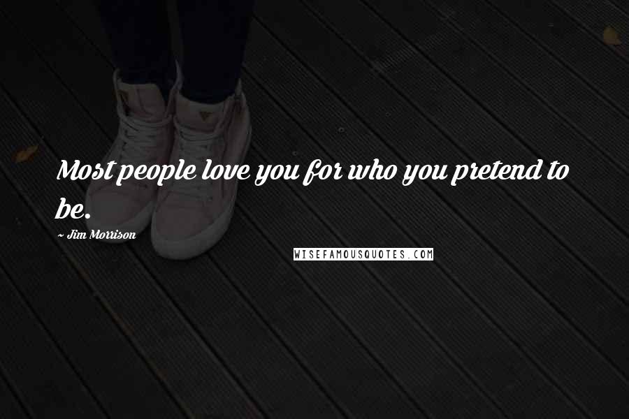 Jim Morrison Quotes: Most people love you for who you pretend to be.