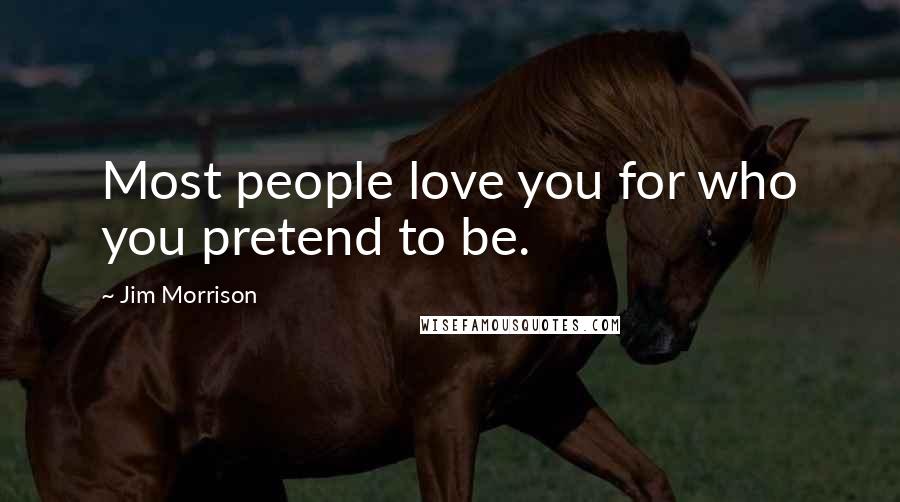 Jim Morrison Quotes: Most people love you for who you pretend to be.