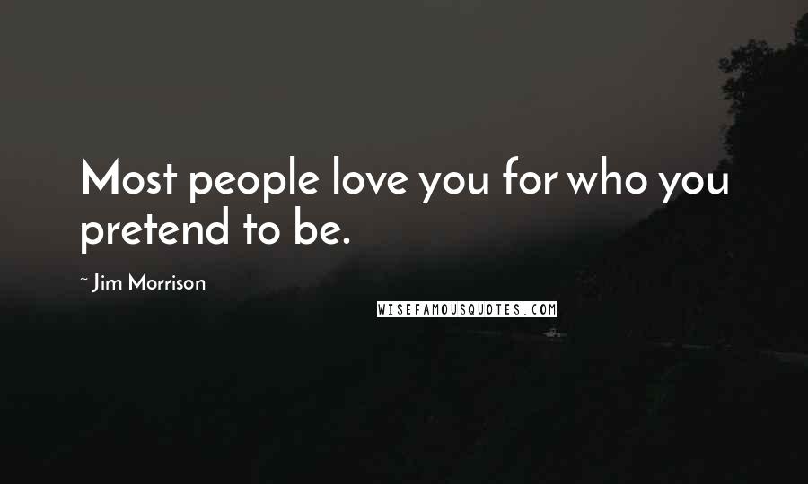 Jim Morrison Quotes: Most people love you for who you pretend to be.