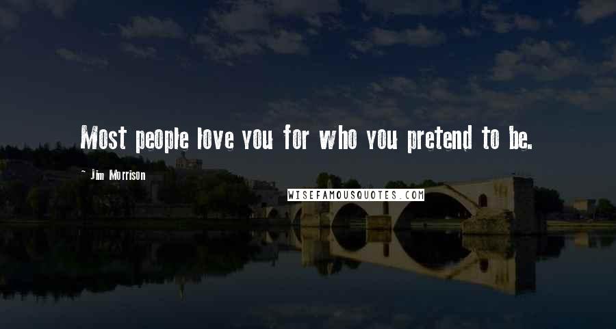 Jim Morrison Quotes: Most people love you for who you pretend to be.