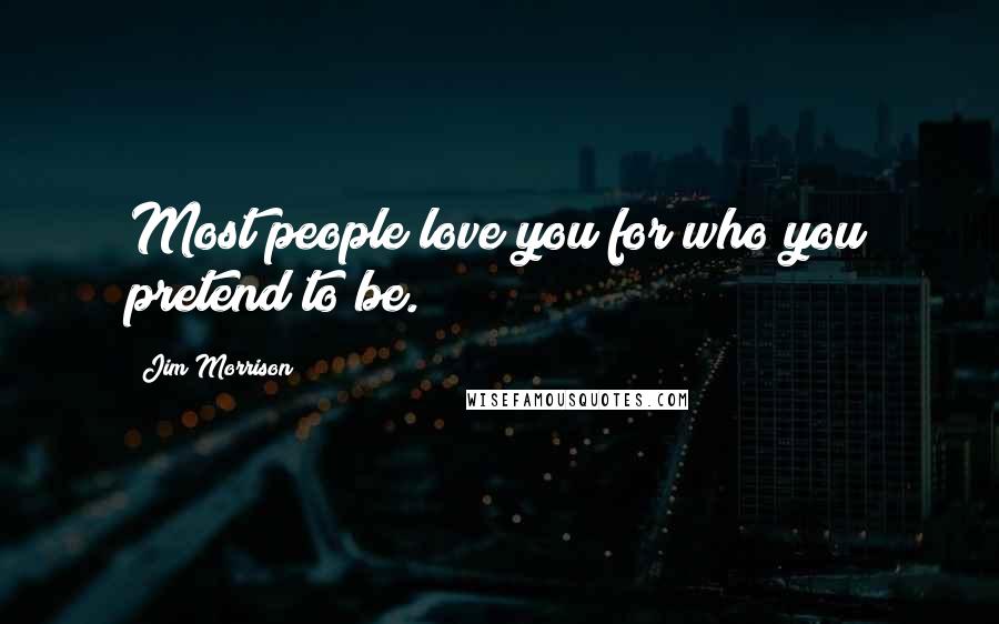 Jim Morrison Quotes: Most people love you for who you pretend to be.