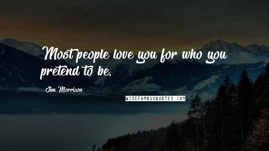 Jim Morrison Quotes: Most people love you for who you pretend to be.