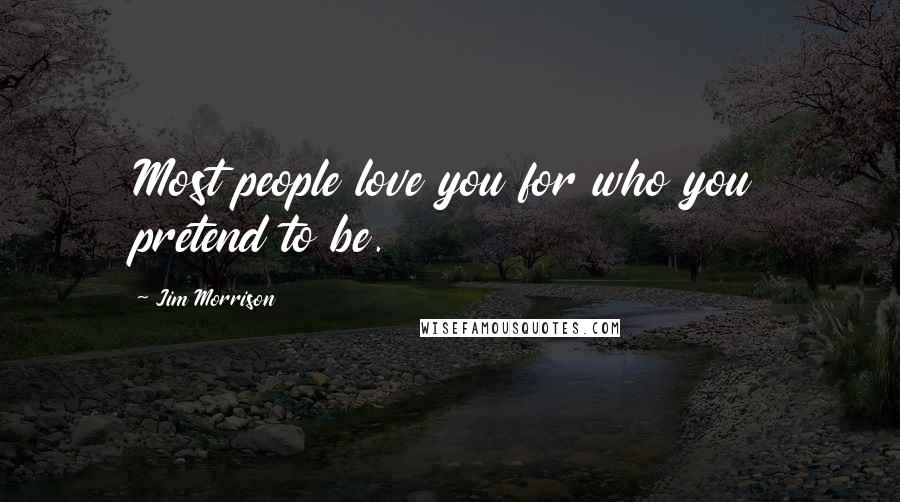 Jim Morrison Quotes: Most people love you for who you pretend to be.