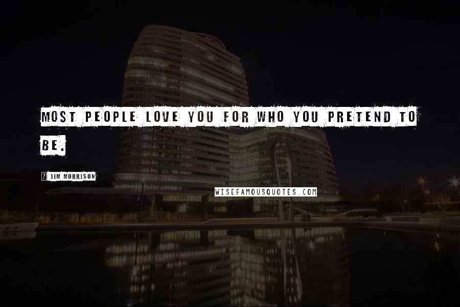 Jim Morrison Quotes: Most people love you for who you pretend to be.