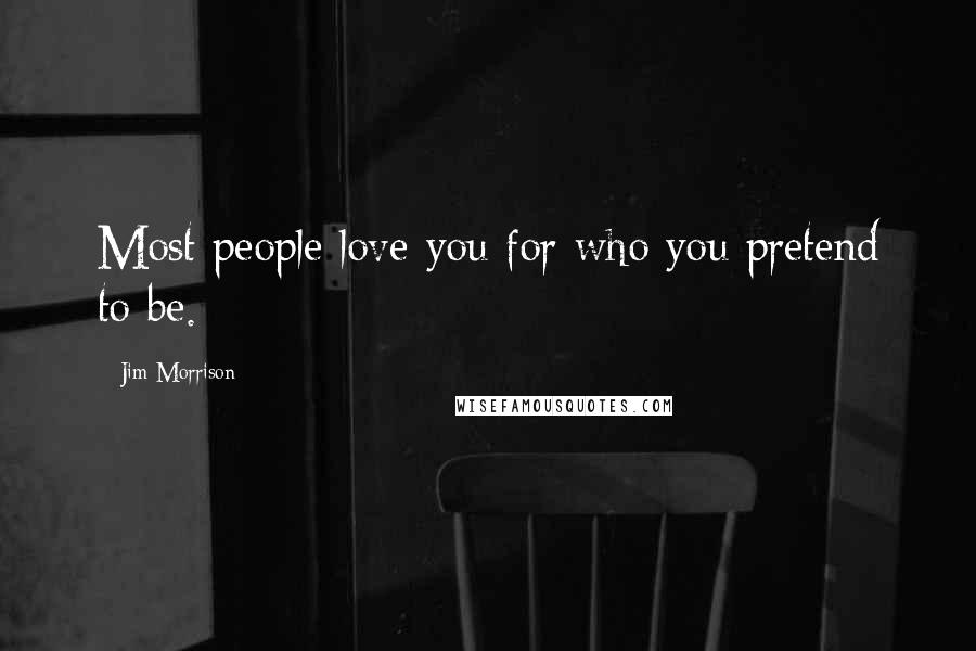 Jim Morrison Quotes: Most people love you for who you pretend to be.