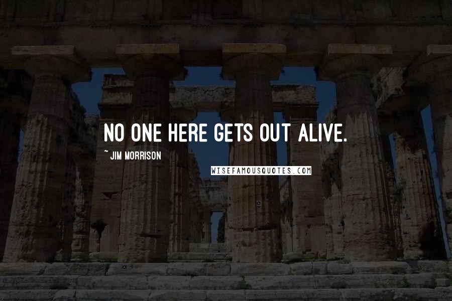 Jim Morrison Quotes: No one here gets out alive.